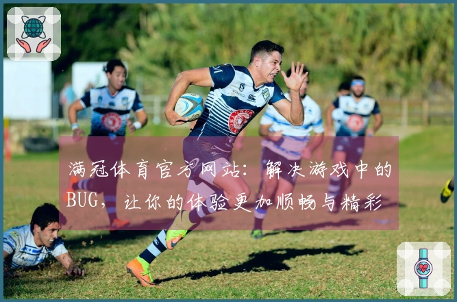 满冠体育官方网站：解决游戏中的BUG，让你的体验更加顺畅与精彩