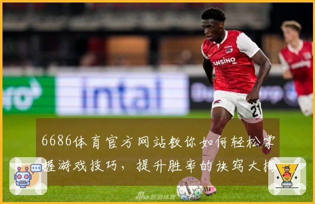 6686体育官方网站教你如何轻松掌握游戏技巧，提升胜率的诀窍大揭秘