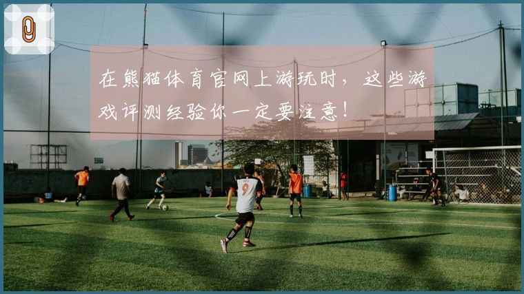 在熊猫体育官网上游玩时，这些游戏评测经验你一定要注意！
