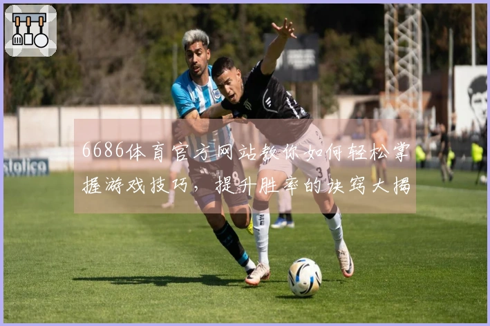 6686体育官方网站教你如何轻松掌握游戏技巧，提升胜率的诀窍大揭秘