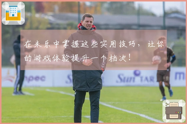 在米乐中掌握这些实用技巧，让你的游戏体验提升一个档次！